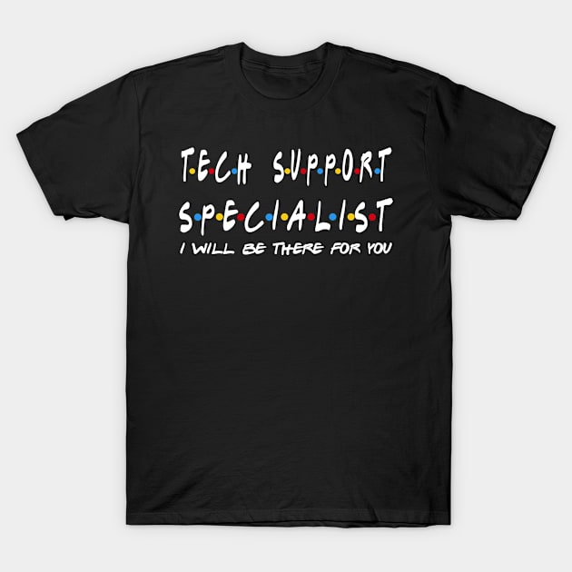 Tech Support Specialist - I'll Be There For You Gifts T-Shirt by StudioElla